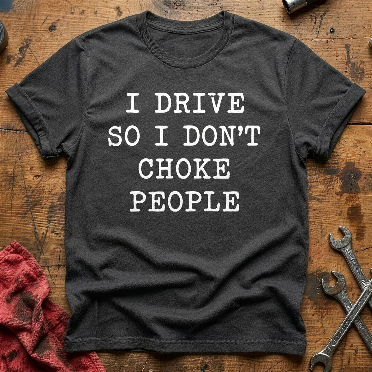 I Drive So I Don't Choke People 12 T-Shirt - Charcoal