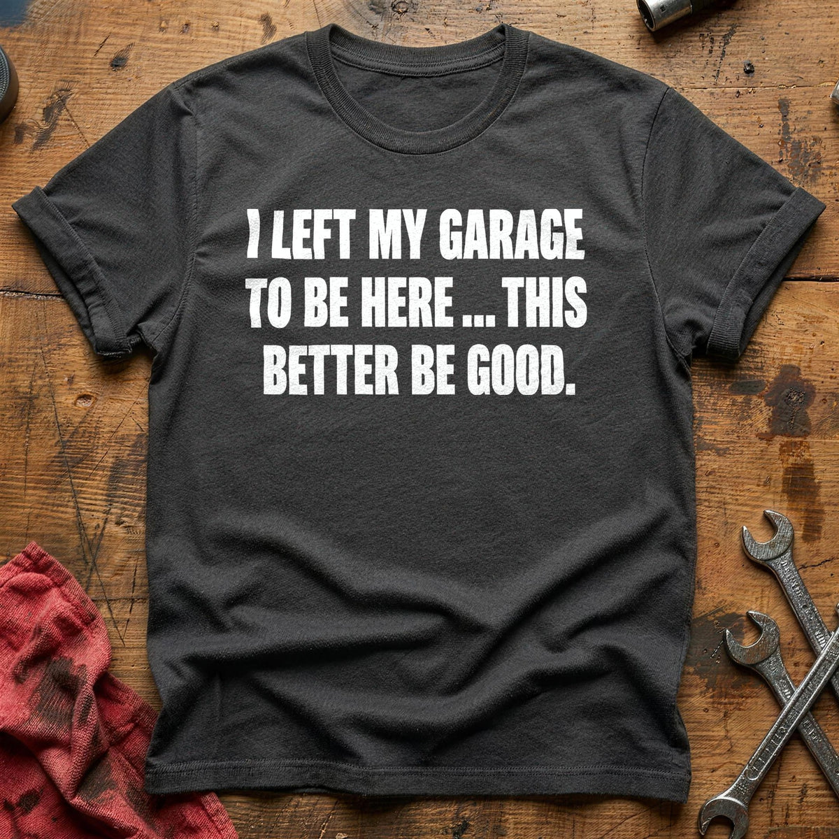 I Left My Garage To Be Here This Better Be Good 50 T-Shirt - Charcoal