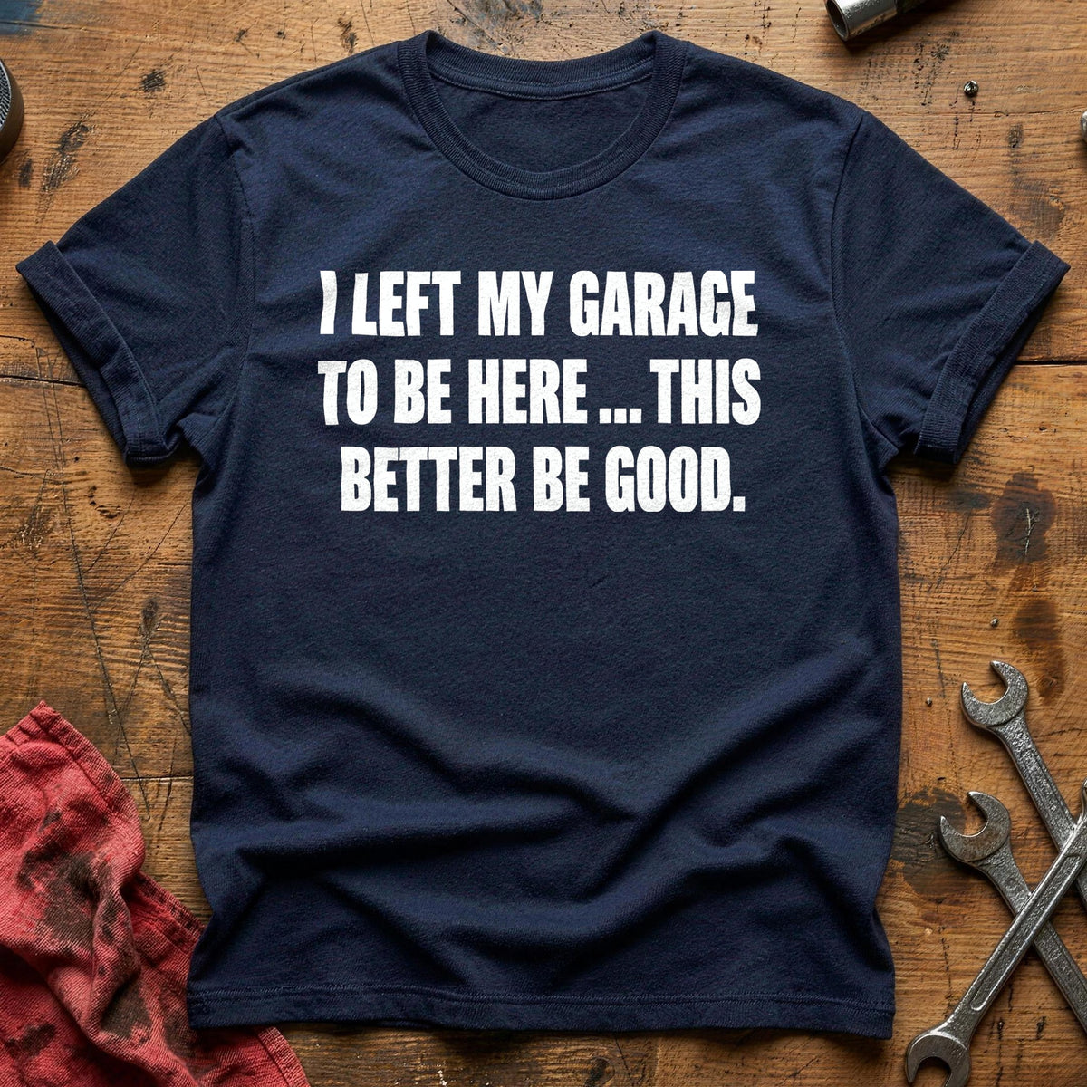 I Left My Garage To Be Here This Better Be Good 50 T-Shirt - Navy
