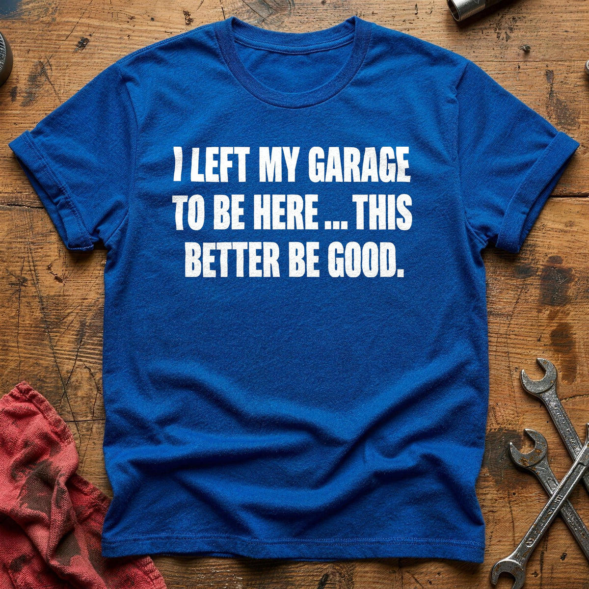 I Left My Garage To Be Here This Better Be Good 50 T-Shirt - Royal